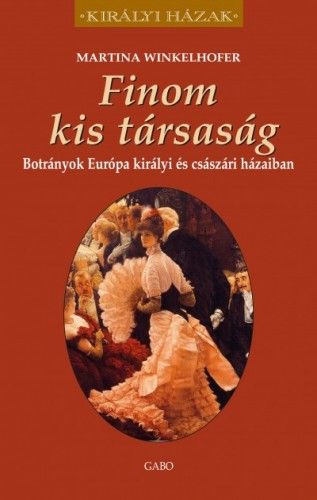 Finom kis társaság - Botrányok Európa királyi és császári házaiban