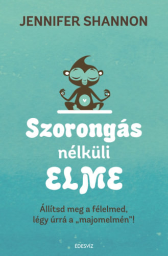 Szorongás nélküli elme - Állítsd meg a félelmed, légy úrrá a "majomelmén"