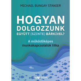   Hogyan dolgozzunk együtt (szinte) bárkivel? - A működőképes munkakapcsolatok titka