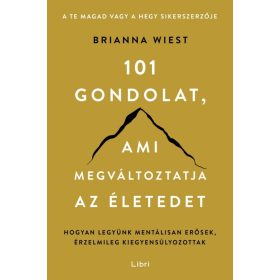   101 gondolat, ami megváltoztatja az életedet - Hogyan legyünk mentálisan erősek, érzelmileg kiegyensúlyozottak