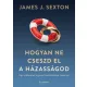 Hogyan ne cseszd el a házasságod: Egy válóperes ügyvéd kendőzetlen tanácsai